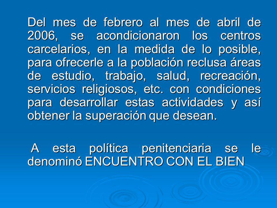 Del mes de febrero al mes de abril de 2006, se acondicionaron los centros carcelarios, en la medida de lo posible, para ofrecerle a la población reclusa áreas de estudio, trabajo, salud, recreación, servicios religiosos, etc. con condiciones para desarrollar estas actividades y así obtener la superación que desean.
