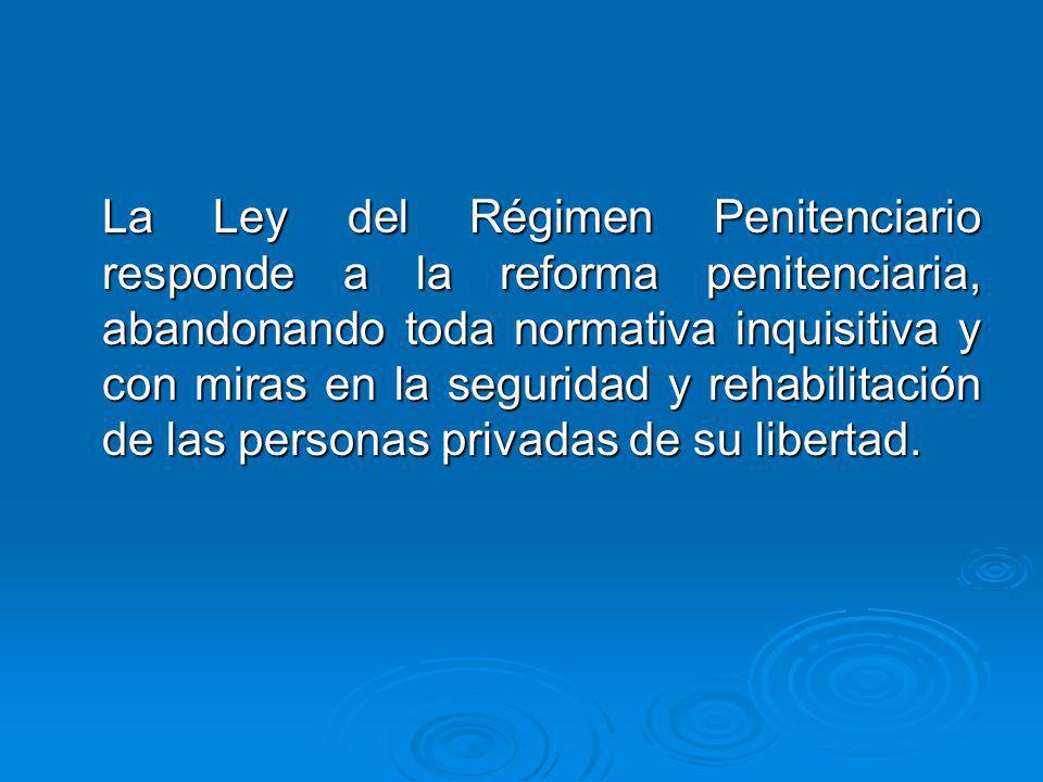 La Ley del Régimen Penitenciario responde a la reforma penitenciaria, abandonando toda normativa inquisitiva y con miras en la seguridad y rehabilitación de las personas privadas de su libertad.