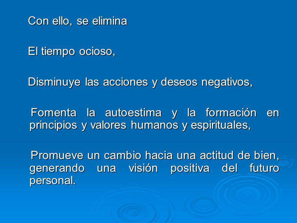 Con ello, se elimina El tiempo ocioso, Disminuye las acciones y deseos negativos,