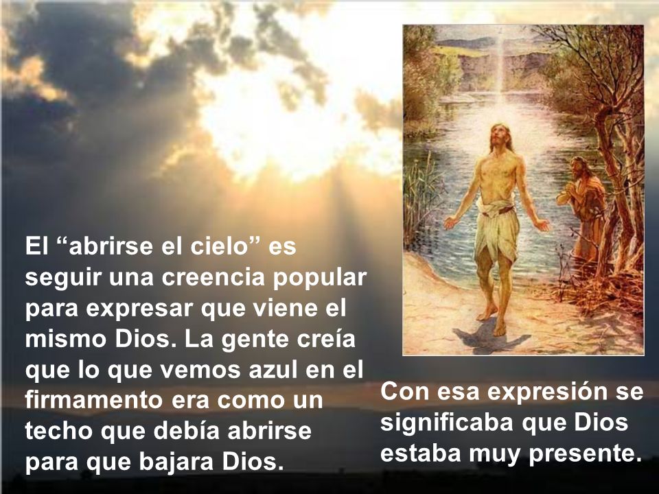 El abrirse el cielo es seguir una creencia popular para expresar que viene el mismo Dios. La gente creía que lo que vemos azul en el firmamento era como un techo que debía abrirse para que bajara Dios.
