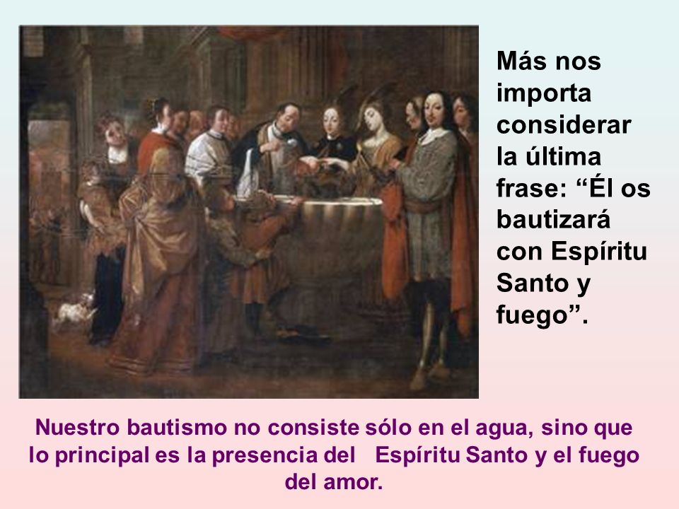 Más nos importa considerar la última frase: Él os bautizará con Espíritu Santo y fuego .