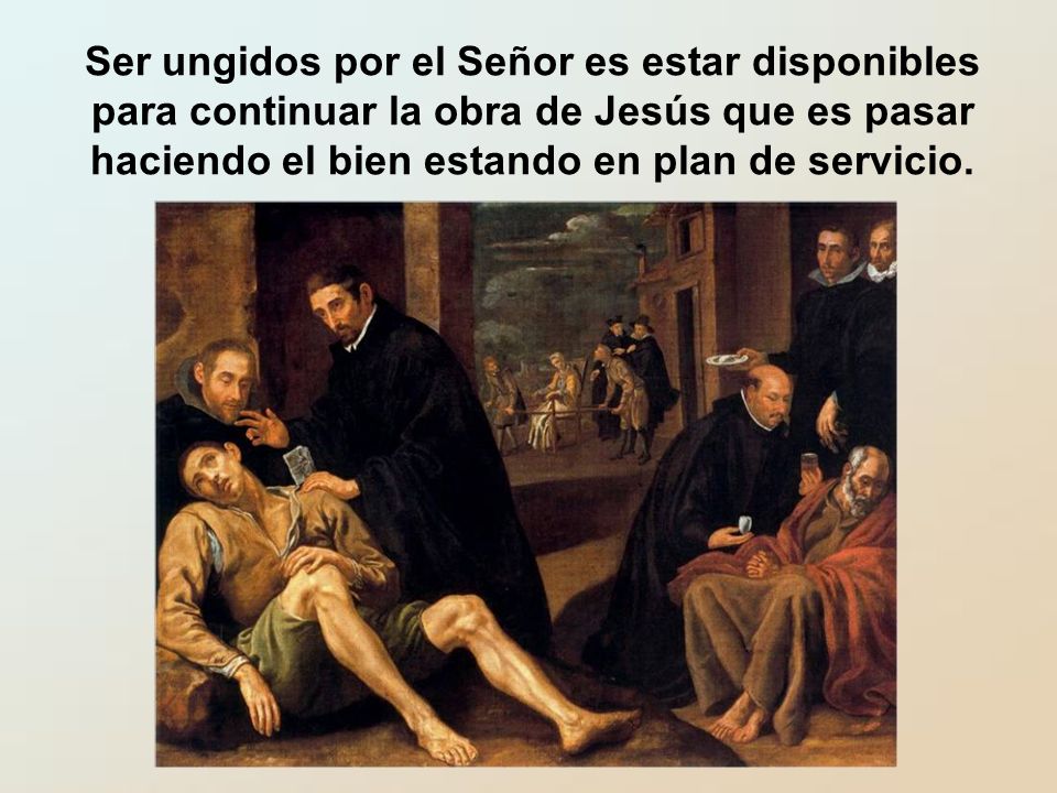 Ser ungidos por el Señor es estar disponibles para continuar la obra de Jesús que es pasar haciendo el bien estando en plan de servicio.