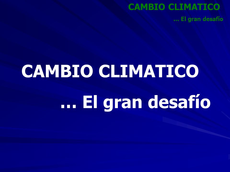 CAMBIO CLIMATICO … El gran desafío CAMBIO CLIMATICO … El gran desafío