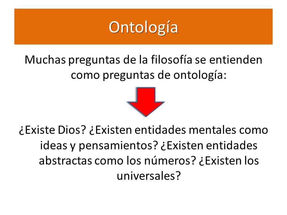 Ontología Muchas preguntas de la filosofía se entienden como preguntas de ontología: