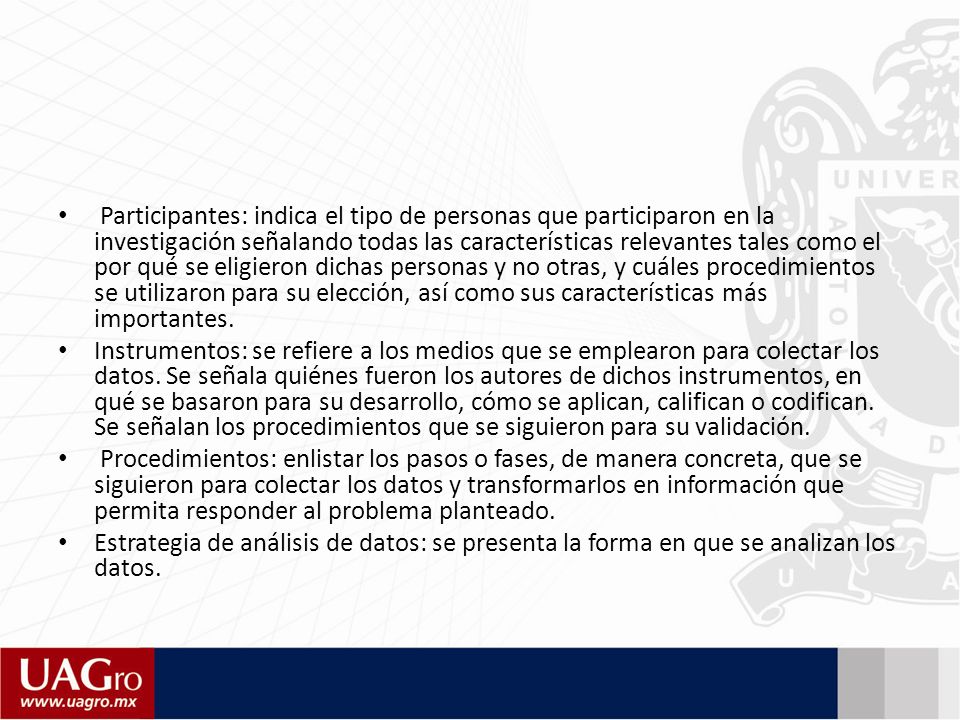 Participantes: indica el tipo de personas que participaron en la investigación señalando todas las características relevantes tales como el por qué se eligieron dichas personas y no otras, y cuáles procedimientos se utilizaron para su elección, así como sus características más importantes.