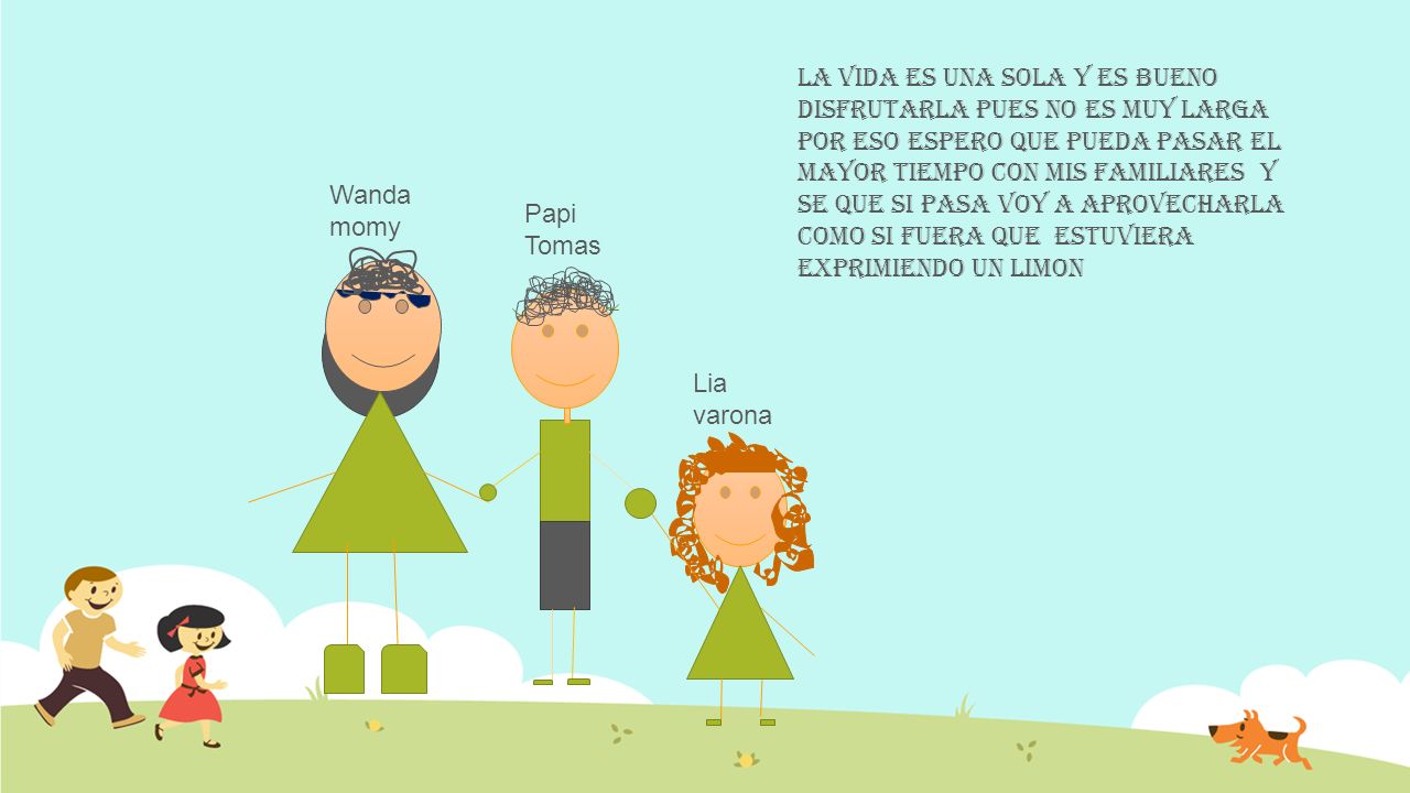 La Vida es una sola y es Bueno disfrutarla pues no es muy larga por eso espero que pueda pasar el mayor tiempo con mis familiares y se que si pasa voy a aprovecharla Como si fuera que estuviera exprimiendo un Limon