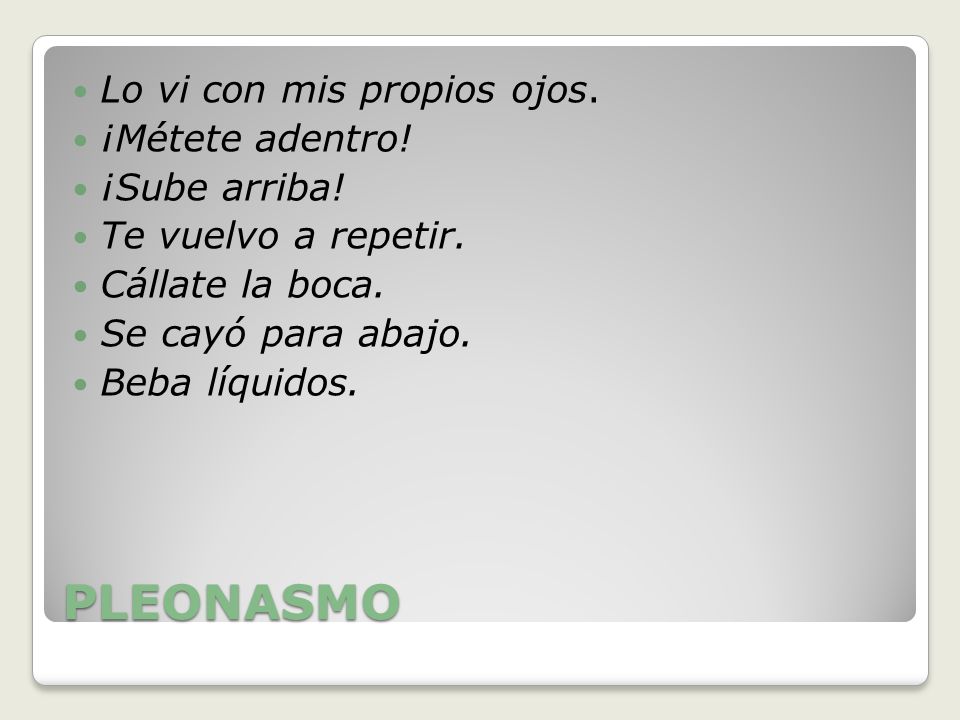 PLEONASMO Lo vi con mis propios ojos. ¡Métete adentro! ¡Sube arriba!