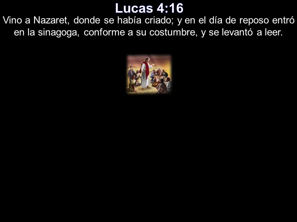 Lucas 4:16 Vino a Nazaret, donde se había criado; y en el día de reposo entró en la sinagoga, conforme a su costumbre, y se levantó a leer.