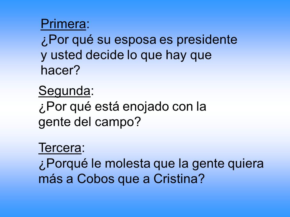Primera: ¿Por qué su esposa es presidente y usted decide lo que hay que hacer Segunda: ¿Por qué está enojado con la gente del campo
