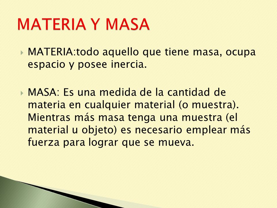 MATERIA Y MASA MATERIA:todo aquello que tiene masa, ocupa espacio y posee inercia.