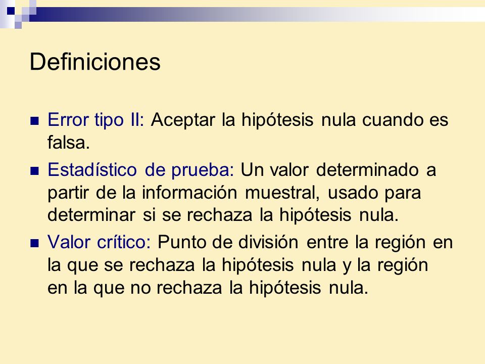 Definiciones Error tipo II: Aceptar la hipótesis nula cuando es falsa.