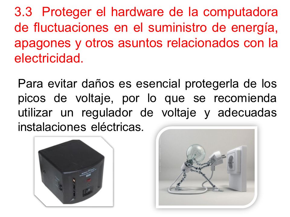 3.3 Proteger el hardware de la computadora de fluctuaciones en el suministro de energía, apagones y otros asuntos relacionados con la electricidad.