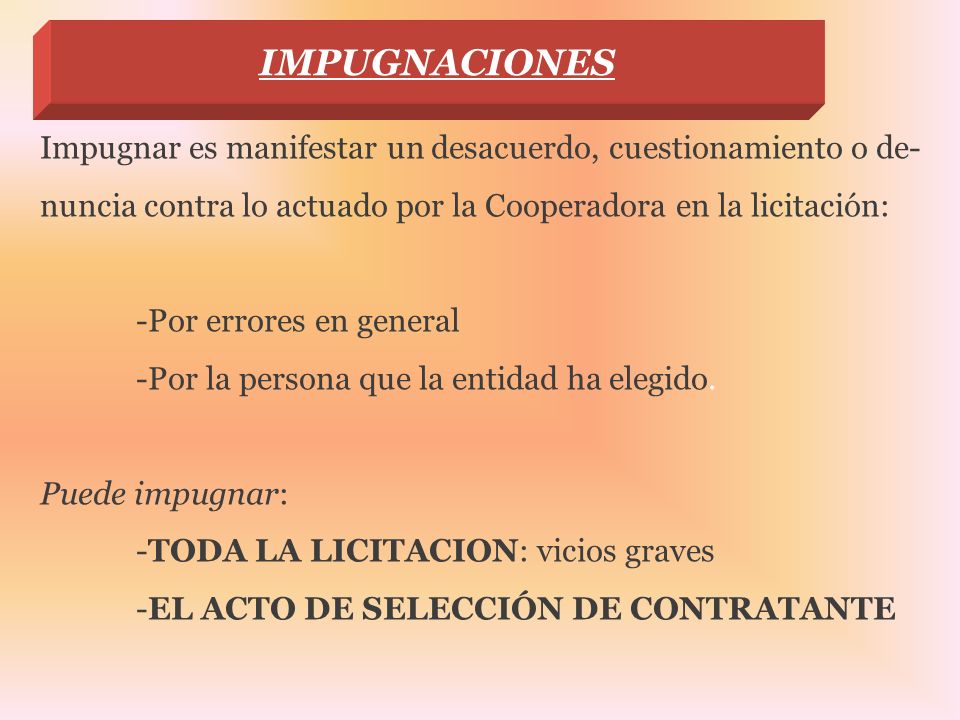 IMPUGNACIONES Impugnar es manifestar un desacuerdo, cuestionamiento o de- nuncia contra lo actuado por la Cooperadora en la licitación: