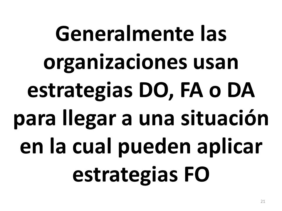 Generalmente las organizaciones usan estrategias DO, FA o DA para llegar a una situación en la cual pueden aplicar estrategias FO