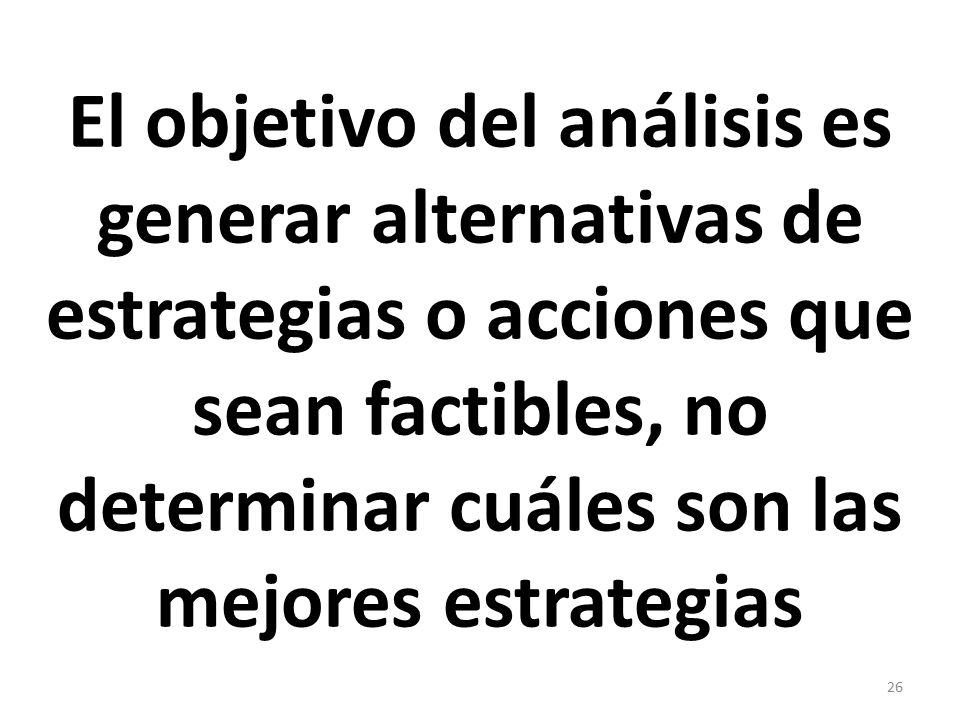 El objetivo del análisis es generar alternativas de estrategias o acciones que sean factibles, no determinar cuáles son las mejores estrategias