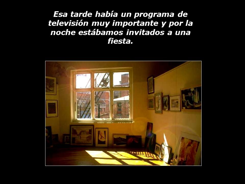 Esa tarde había un programa de televisión muy importante y por la noche estábamos invitados a una fiesta.