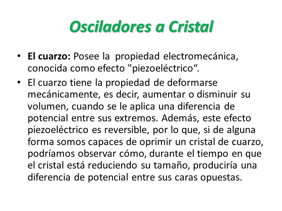 Osciladores a Cristal El cuarzo: Posee la propiedad electromecánica, conocida como efecto piezoeléctrico .