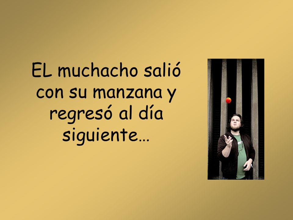 EL muchacho salió con su manzana y regresó al día siguiente…