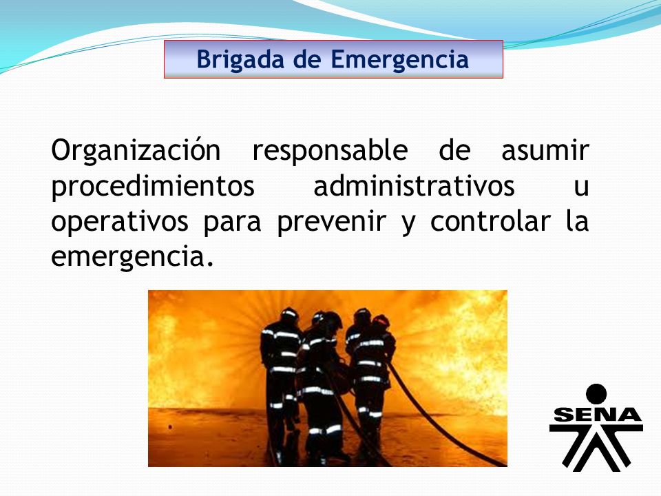 Brigada de Emergencia Organización responsable de asumir procedimientos administrativos u operativos para prevenir y controlar la emergencia.