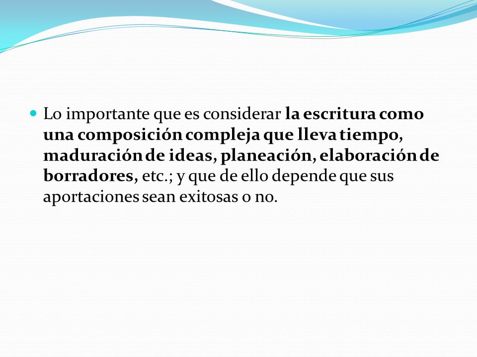 Lo importante que es considerar la escritura como una composición compleja que lleva tiempo, maduración de ideas, planeación, elaboración de borradores, etc.; y que de ello depende que sus aportaciones sean exitosas o no.