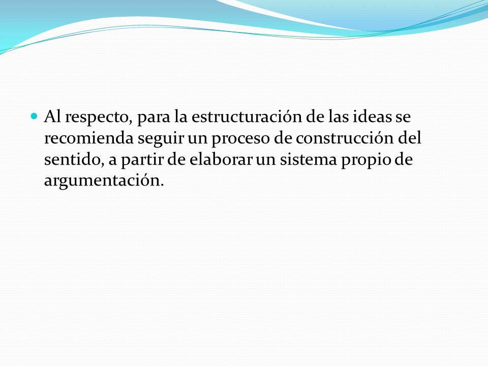 Al respecto, para la estructuración de las ideas se recomienda seguir un proceso de construcción del sentido, a partir de elaborar un sistema propio de argumentación.