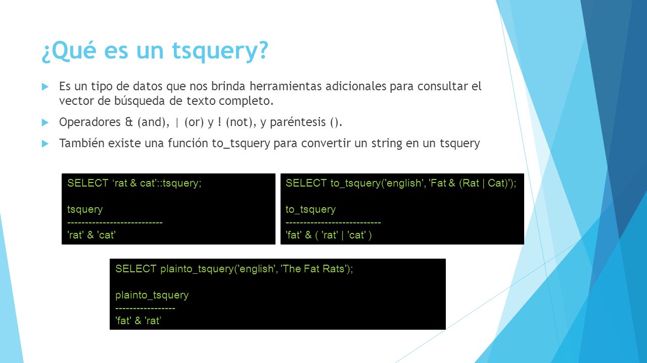 ¿Qué es un tsquery Es un tipo de datos que nos brinda herramientas adicionales para consultar el vector de búsqueda de texto completo.