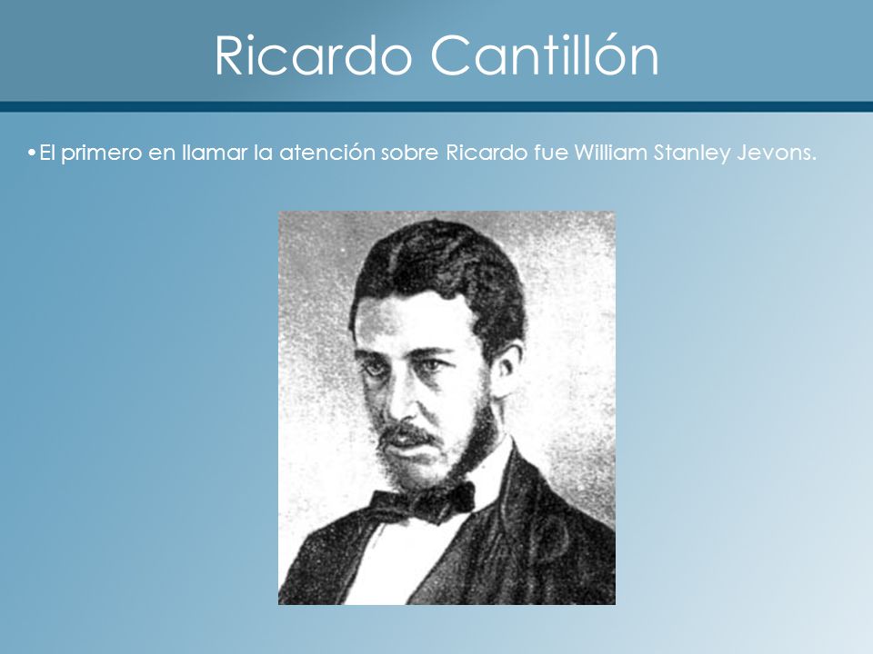 Ricardo Cantillón El primero en llamar la atención sobre Ricardo fue William Stanley Jevons.
