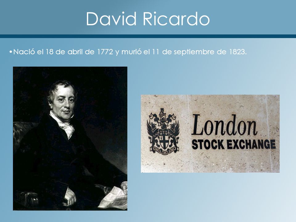 David Ricardo Nació el 18 de abril de 1772 y murió el 11 de septiembre de 1823.