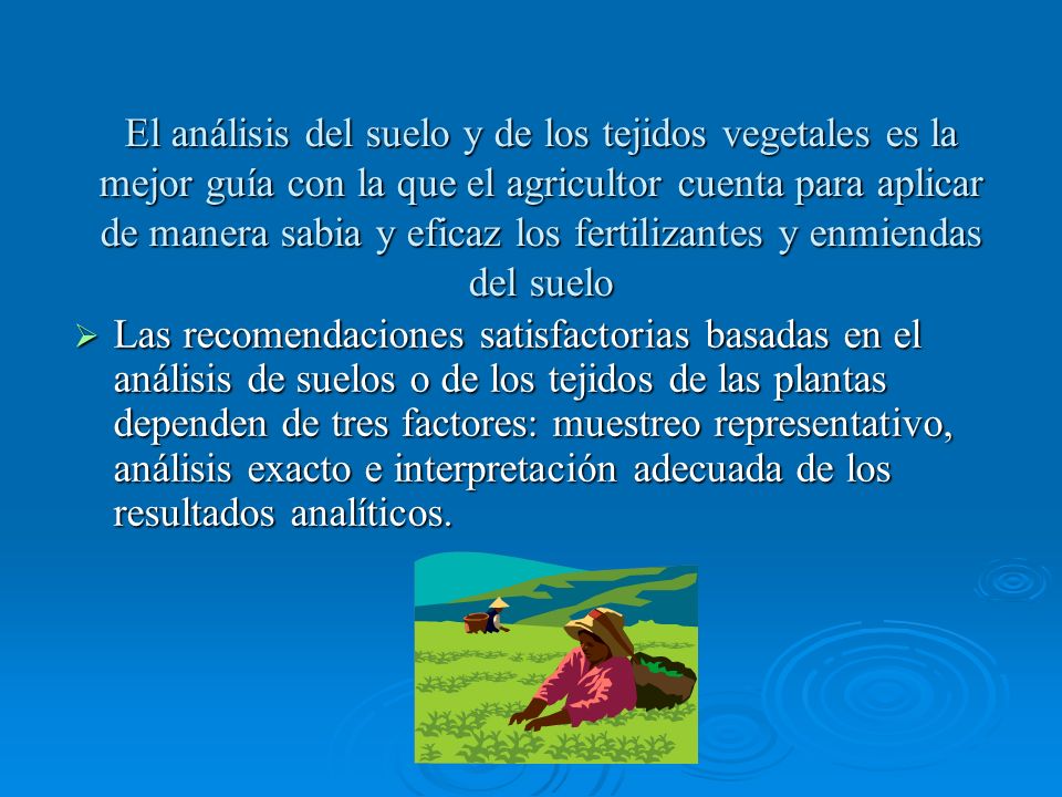 El análisis del suelo y de los tejidos vegetales es la mejor guía con la que el agricultor cuenta para aplicar de manera sabia y eficaz los fertilizantes y enmiendas del suelo