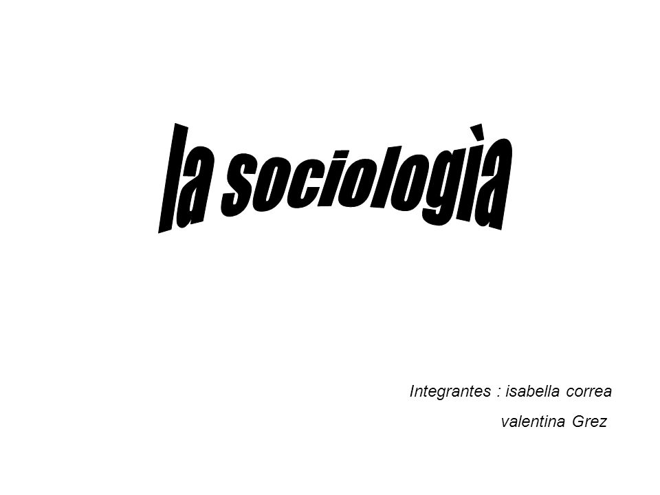 la sociologìa Integrantes : isabella correa valentina Grez