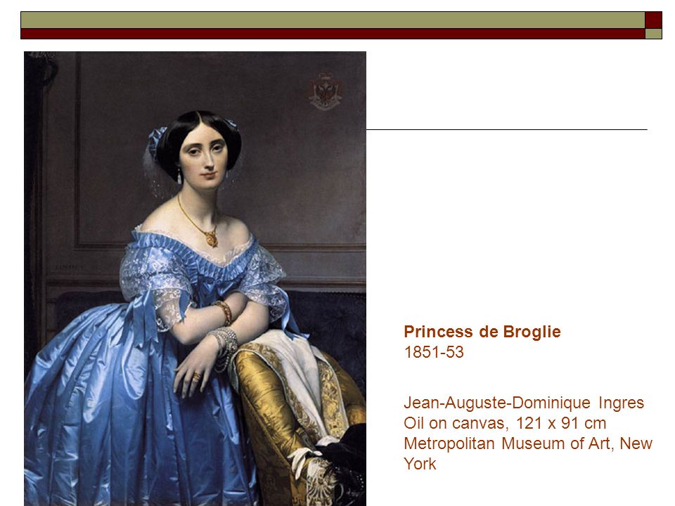 Princess de Broglie Jean-Auguste-Dominique Ingres Oil on canvas, 121 x 91 cm Metropolitan Museum of Art, New York.