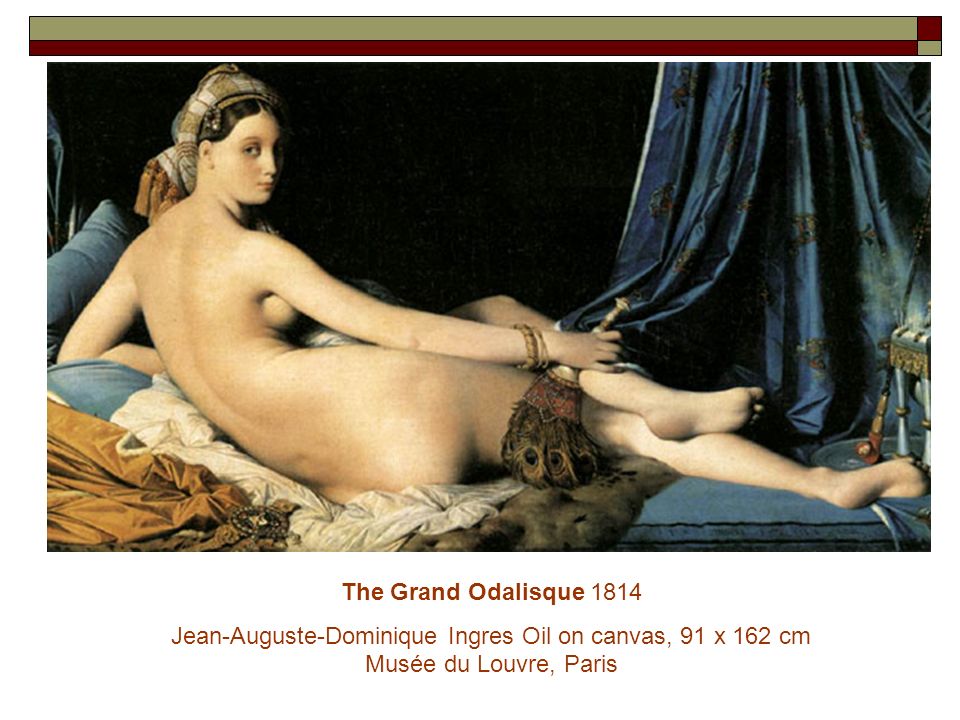 The Grand Odalisque 1814 Jean-Auguste-Dominique Ingres Oil on canvas, 91 x 162 cm Musée du Louvre, Paris.