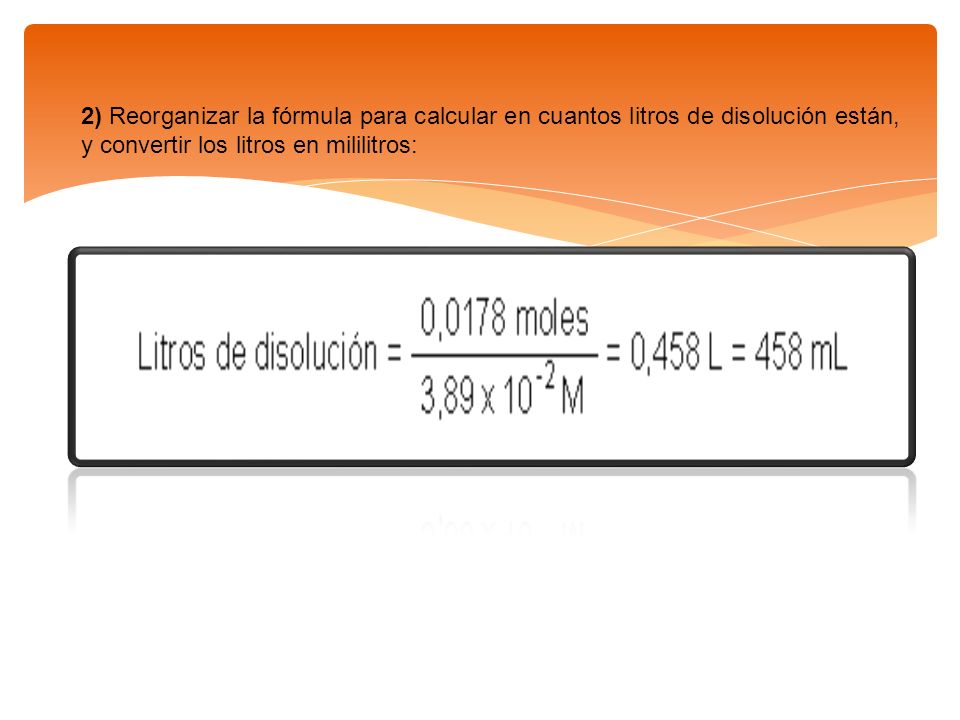 2) Reorganizar la fórmula para calcular en cuantos litros de disolución están, y convertir los litros en mililitros: