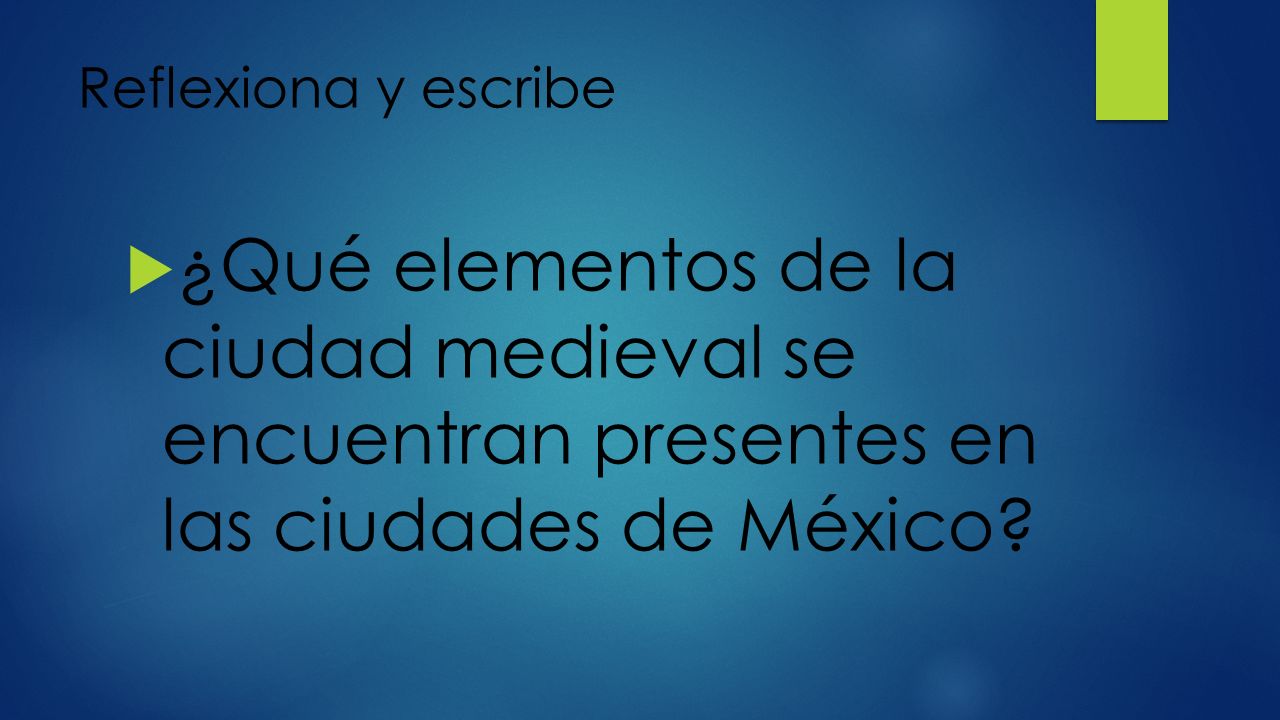 Reflexiona y escribe ¿Qué elementos de la ciudad medieval se encuentran presentes en las ciudades de México