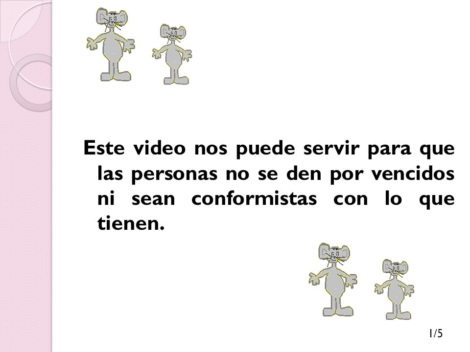 Este video nos puede servir para que las personas no se den por vencidos ni sean conformistas con lo que tienen.