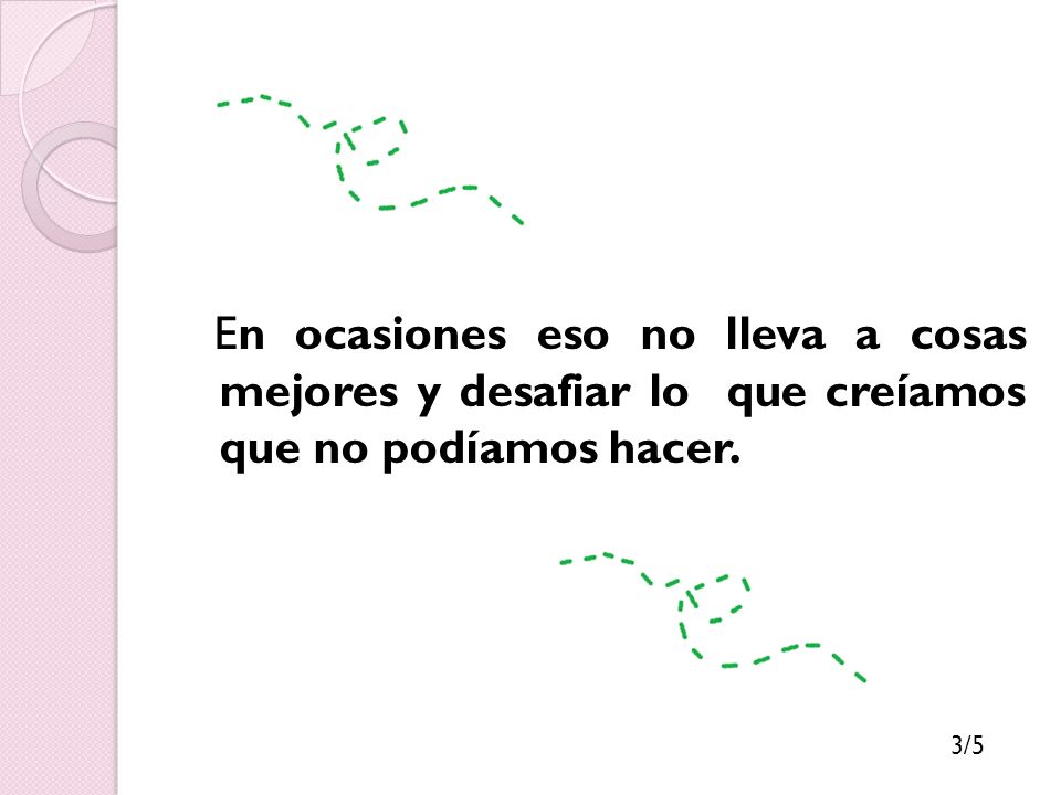 En ocasiones eso no lleva a cosas mejores y desafiar lo que creíamos que no podíamos hacer.