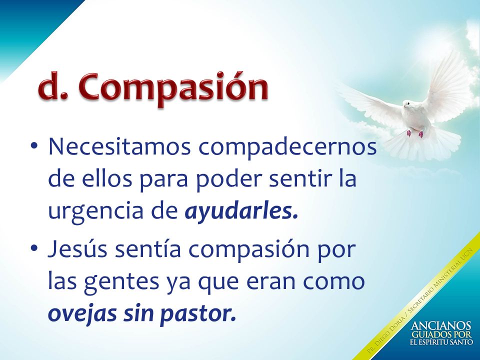 d. Compasión Necesitamos compadecernos de ellos para poder sentir la urgencia de ayudarles.
