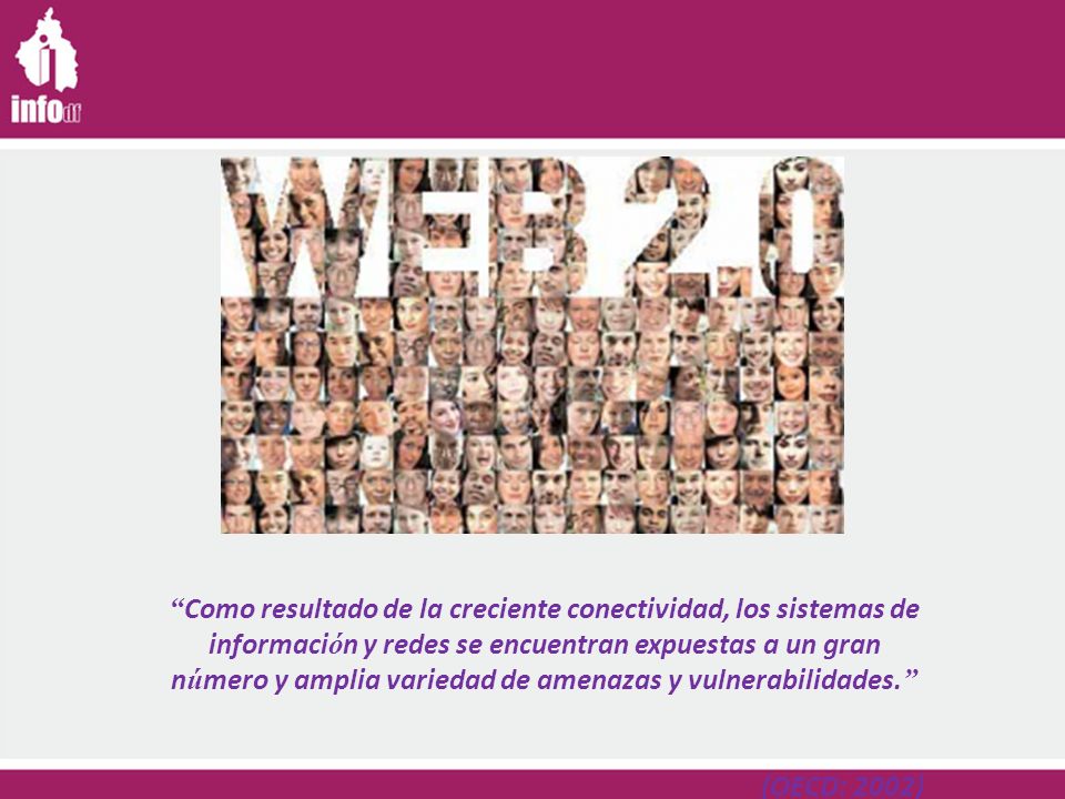 Como resultado de la creciente conectividad, los sistemas de información y redes se encuentran expuestas a un gran número y amplia variedad de amenazas y vulnerabilidades.