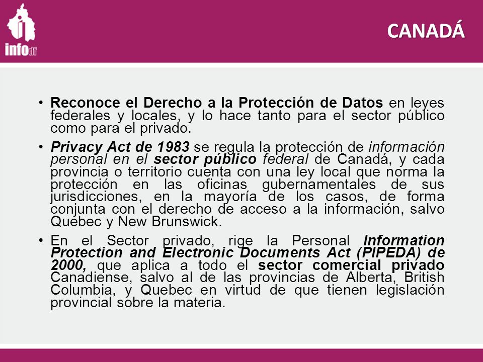 CANADÁ Reconoce el Derecho a la Protección de Datos en leyes federales y locales, y lo hace tanto para el sector público como para el privado.