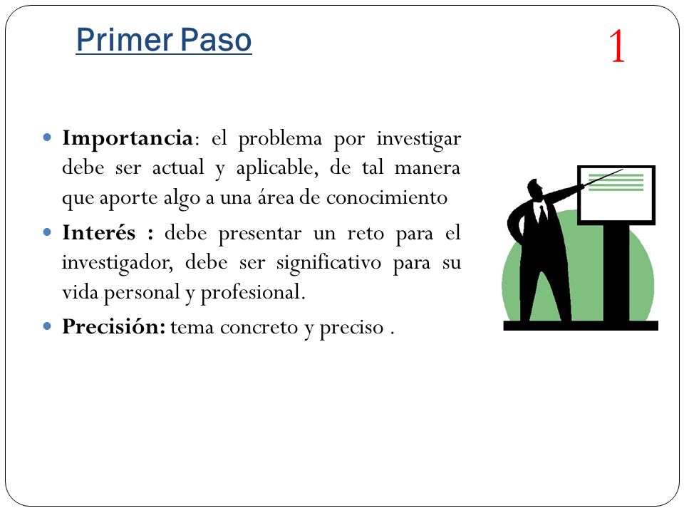 1 Primer Paso. Importancia: el problema por investigar debe ser actual y aplicable, de tal manera que aporte algo a una área de conocimiento.