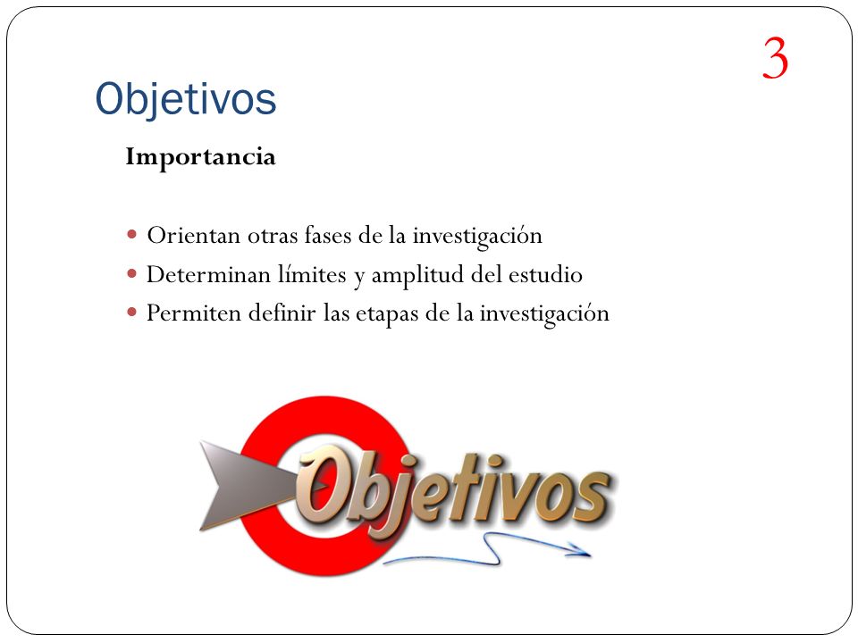 3 Objetivos Importancia Orientan otras fases de la investigación