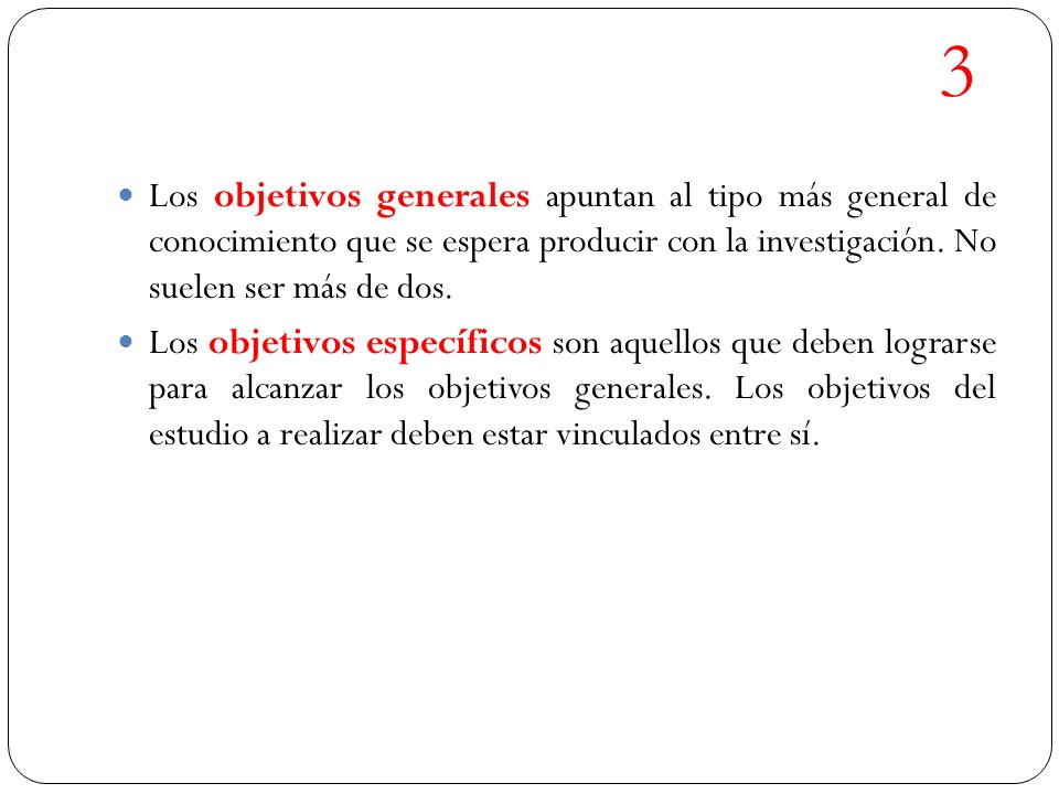3 Los objetivos generales apuntan al tipo más general de conocimiento que se espera producir con la investigación. No suelen ser más de dos.