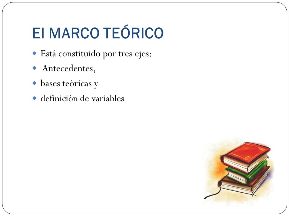 El MARCO TEÓRICO Está constituido por tres ejes: Antecedentes,
