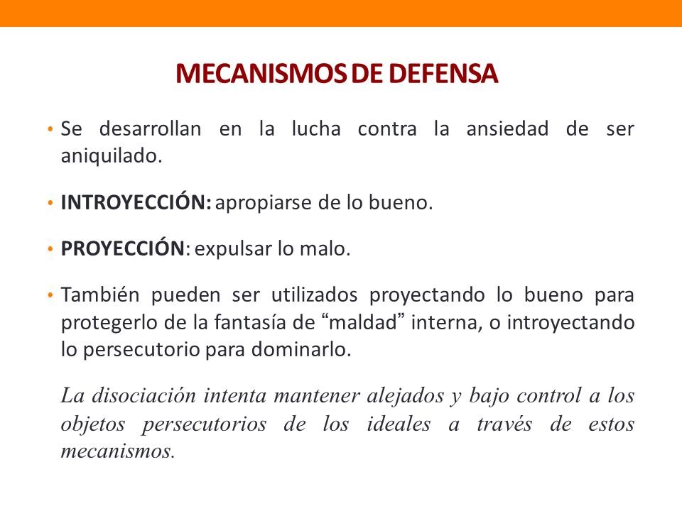 MECANISMOS DE DEFENSA Se desarrollan en la lucha contra la ansiedad de ser aniquilado. INTROYECCIÓN: apropiarse de lo bueno.
