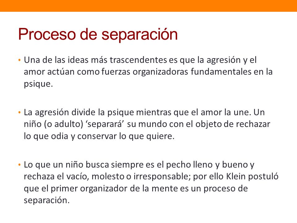 Proceso de separación Una de las ideas más trascendentes es que la agresión y el amor actúan como fuerzas organizadoras fundamentales en la psique.