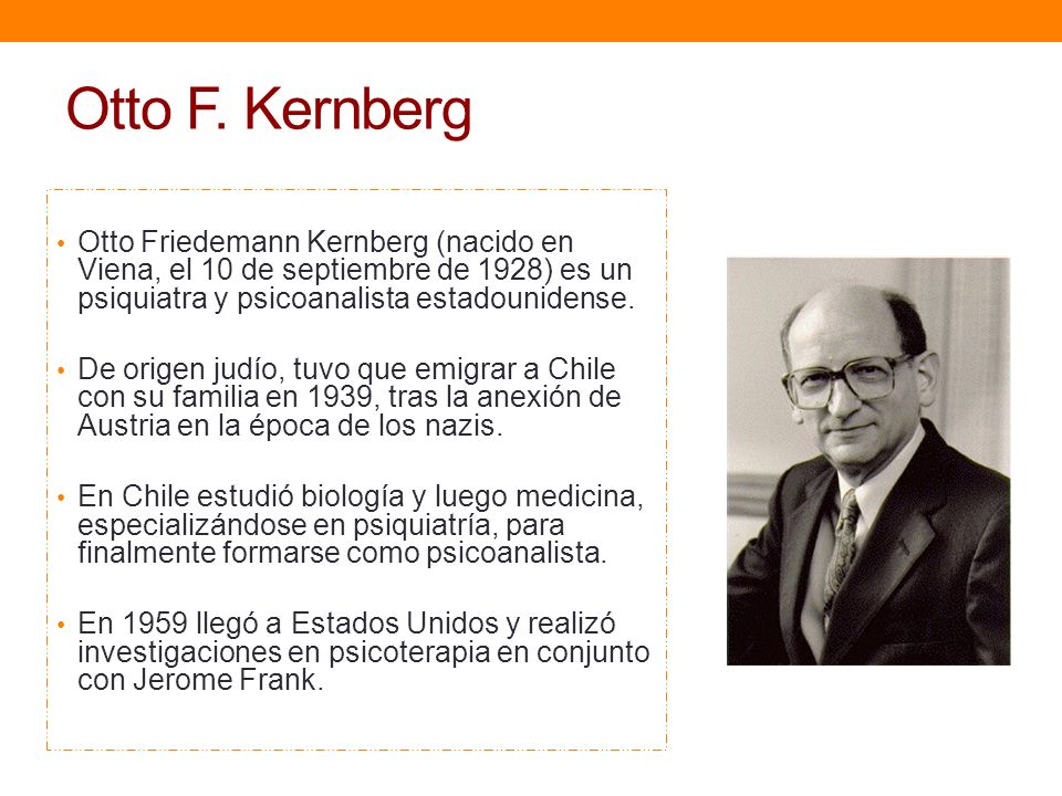 Otto F. Kernberg Otto Friedemann Kernberg (nacido en Viena, el 10 de septiembre de 1928) es un psiquiatra y psicoanalista estadounidense.