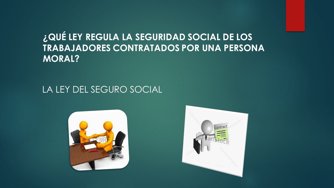 ¿QUÉ LEY REGULA LA SEGURIDAD SOCIAL DE LOS TRABAJADORES CONTRATADOS POR UNA PERSONA MORAL