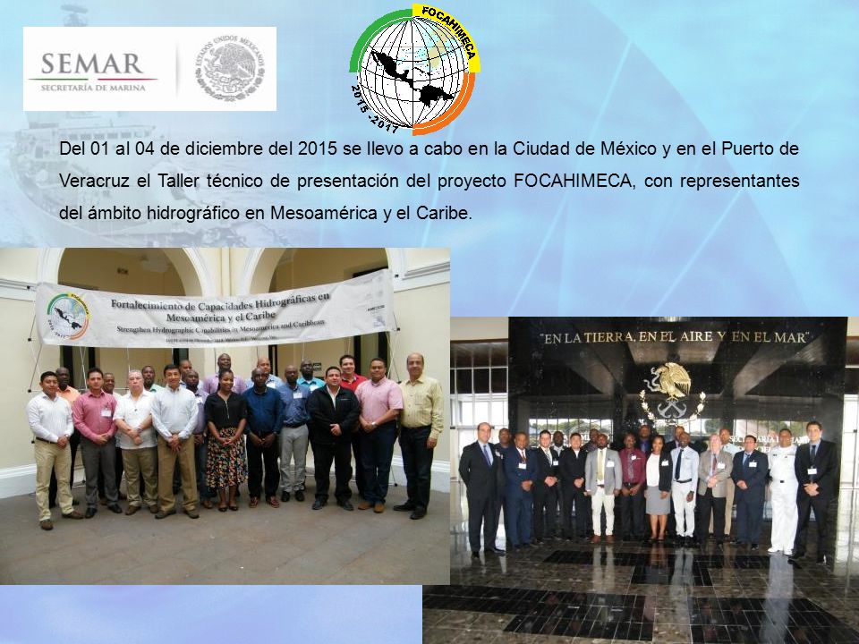 Del 01 al 04 de diciembre del 2015 se llevo a cabo en la Ciudad de México y en el Puerto de Veracruz el Taller técnico de presentación del proyecto FOCAHIMECA, con representantes del ámbito hidrográfico en Mesoamérica y el Caribe.