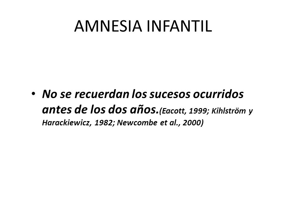 AMNESIA INFANTIL No se recuerdan los sucesos ocurridos antes de los dos años.(Eacott, 1999; Kihlström y Harackiewicz, 1982; Newcombe et al., 2000)
