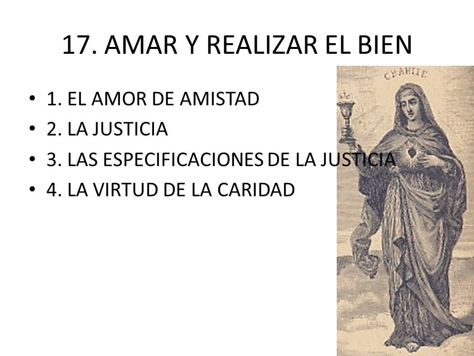 17. AMAR Y REALIZAR EL BIEN 1. EL AMOR DE AMISTAD 2. LA JUSTICIA